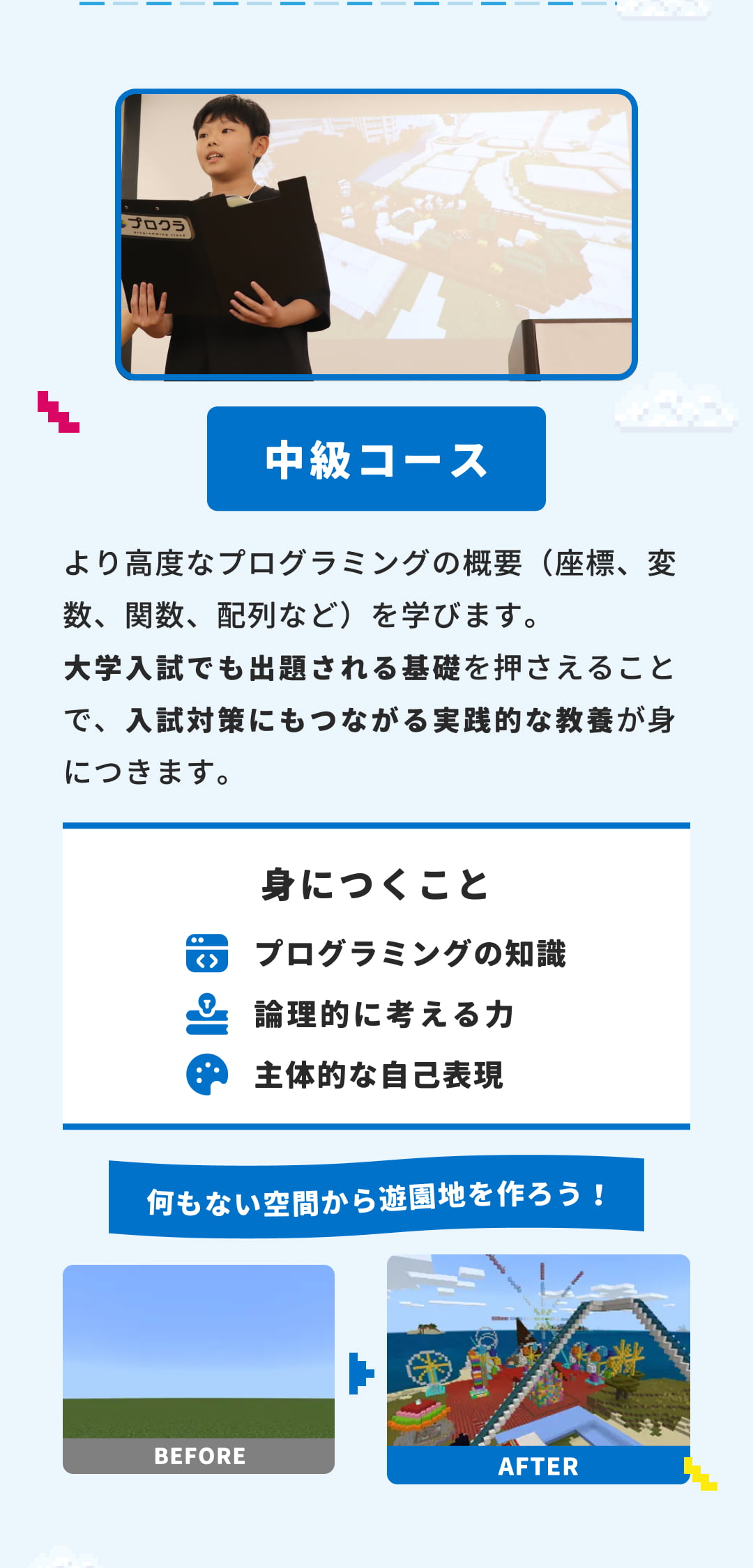 中級コース より高度なプログラミングの概要（座標、変数、関数、配列など）を学びます。大学入試でも出題される基礎を押さえることで、入試対策にもつながる実践的な教養が身につきます。身につくこと プログラミングの知識 論理的に考える力 主体的な自己表現